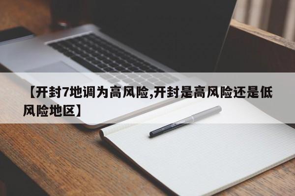 【开封7地调为高风险,开封是高风险还是低风险地区】