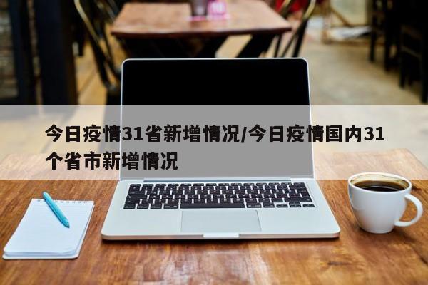 今日疫情31省新增情况/今日疫情国内31个省市新增情况