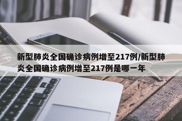 新型肺炎全国确诊病例增至217例/新型肺炎全国确诊病例增至217例是哪一年