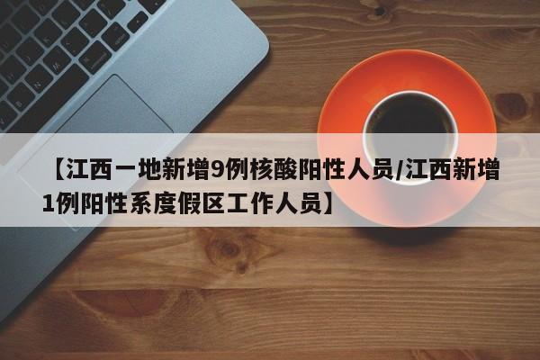 【江西一地新增9例核酸阳性人员/江西新增1例阳性系度假区工作人员】