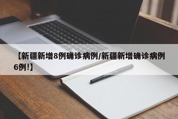 【新疆新增8例确诊病例/新疆新增确诊病例6例!】