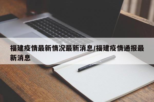 福建疫情最新情况最新消息/福建疫情通报最新消息