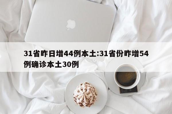 31省昨日增44例本土:31省份昨增54例确诊本土30例