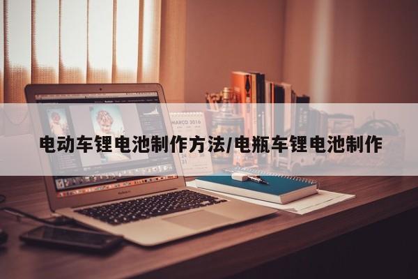 电动车锂电池制作方法/电瓶车锂电池制作