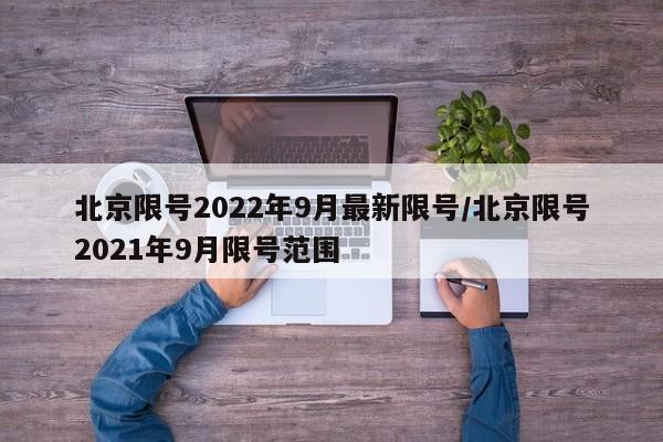 北京限号2022年9月最新限号/北京限号2021年9月限号范围