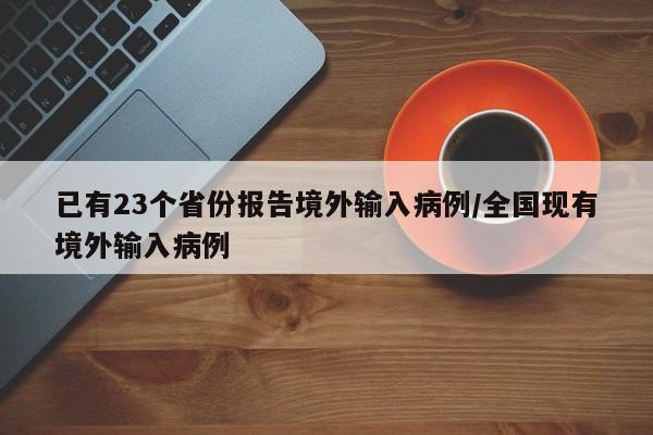 已有23个省份报告境外输入病例/全国现有境外输入病例