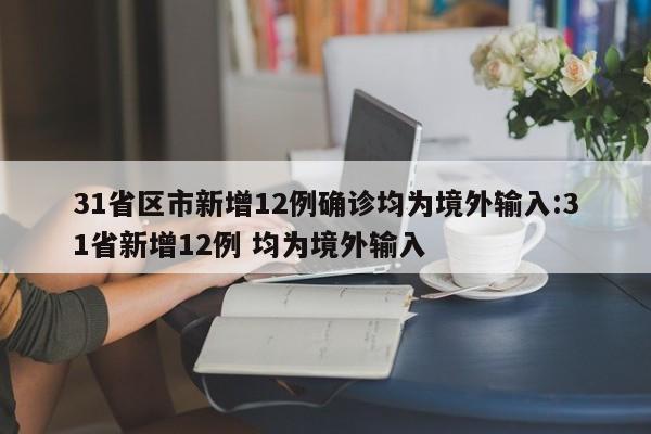 31省区市新增12例确诊均为境外输入:31省新增12例 均为境外输入