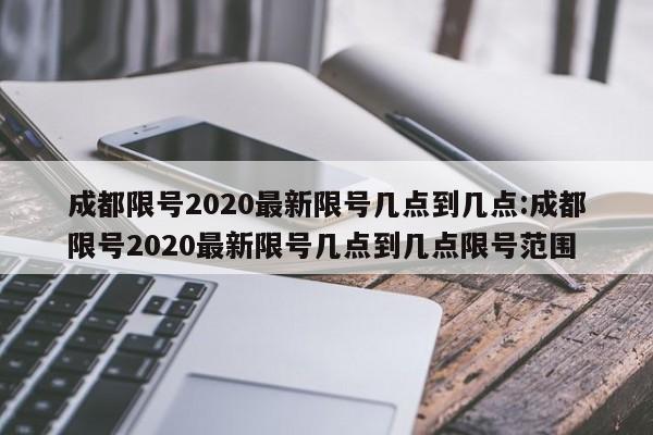 成都限号2020最新限号几点到几点:成都限号2020最新限号几点到几点限号范围