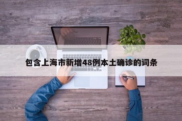 包含上海市新增48例本土确诊的词条