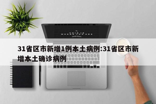 31省区市新增1例本土病例:31省区市新增本土确诊病例