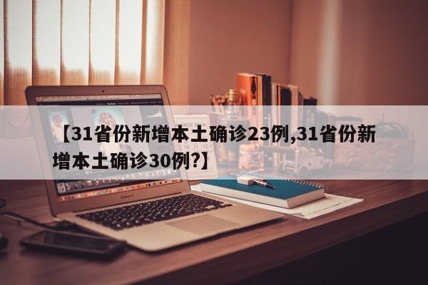 【31省份新增本土确诊23例,31省份新增本土确诊30例?】