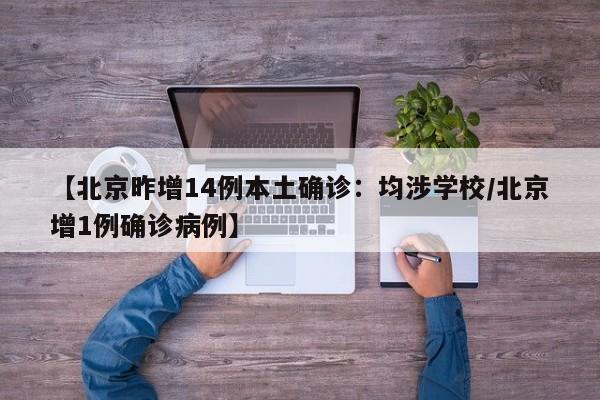 【北京昨增14例本土确诊：均涉学校/北京增1例确诊病例】