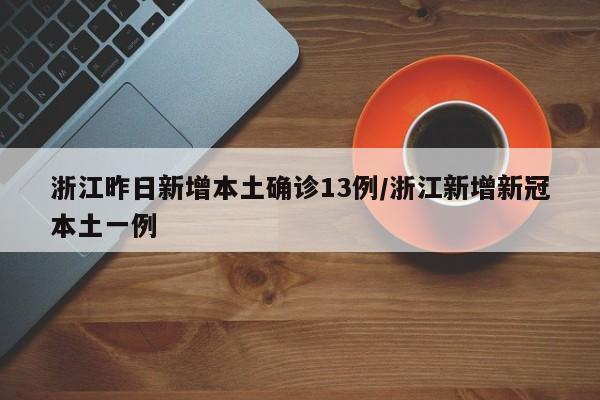 浙江昨日新增本土确诊13例/浙江新增新冠本土一例