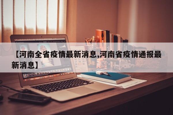 【河南全省疫情最新消息,河南省疫情通报最新消息】