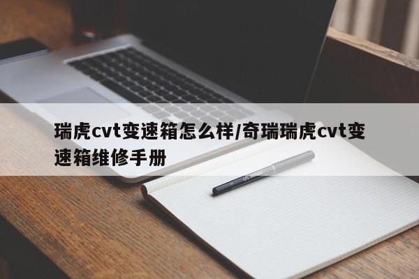 瑞虎cvt变速箱怎么样/奇瑞瑞虎cvt变速箱维修手册