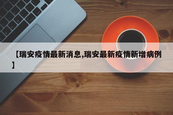 【瑞安疫情最新消息,瑞安最新疫情新增病例】