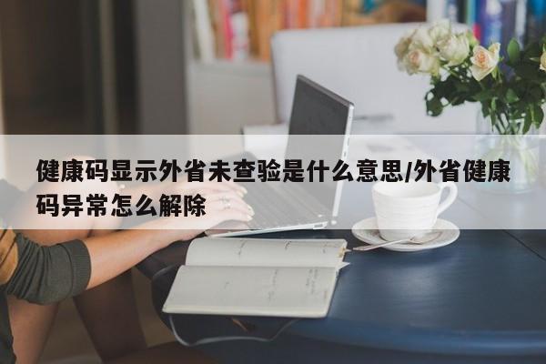 健康码显示外省未查验是什么意思/外省健康码异常怎么解除
