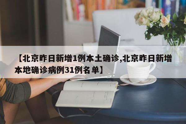【北京昨日新增1例本土确诊,北京昨日新增本地确诊病例31例名单】