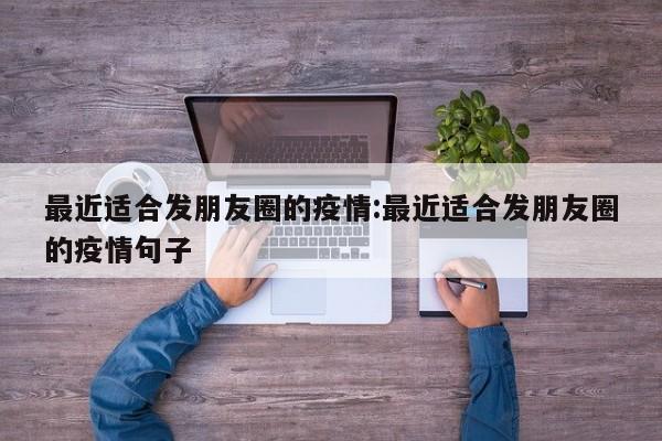 最近适合发朋友圈的疫情:最近适合发朋友圈的疫情句子