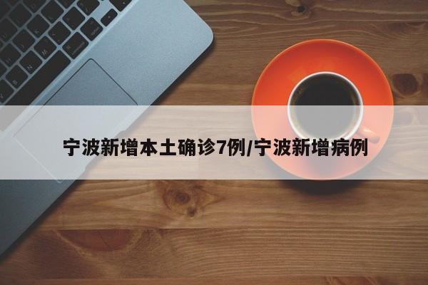 宁波新增本土确诊7例/宁波新增病例