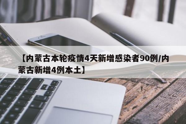 【内蒙古本轮疫情4天新增感染者90例/内蒙古新增4例本土】
