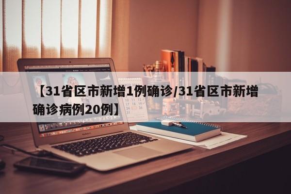 【31省区市新增1例确诊/31省区市新增确诊病例20例】