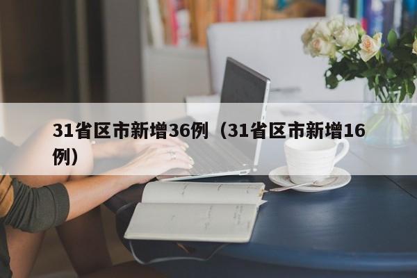31省区市新增36例（31省区市新增16例）