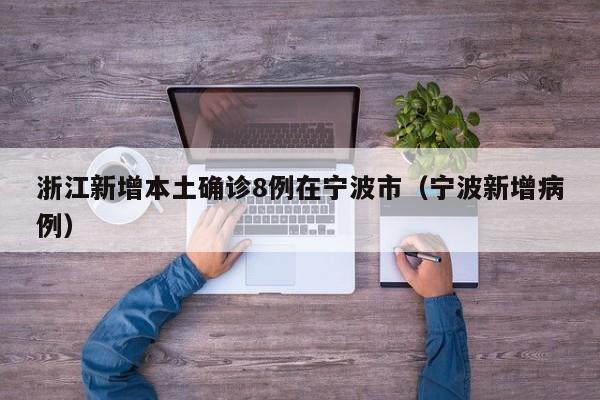 浙江新增本土确诊8例在宁波市（宁波新增病例）