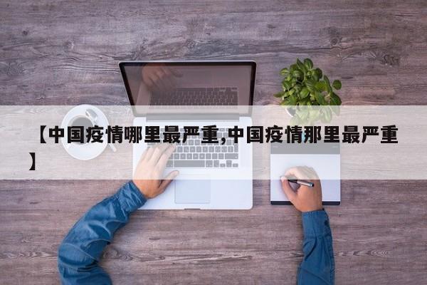 【中国疫情哪里最严重,中国疫情那里最严重】
