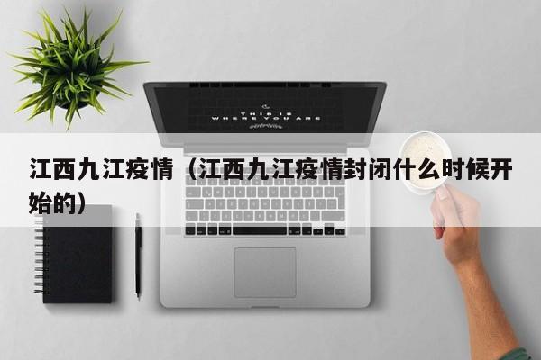 江西九江疫情（江西九江疫情封闭什么时候开始的）