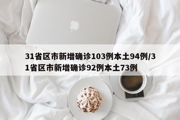 31省区市新增确诊103例本土94例/31省区市新增确诊92例本土73例