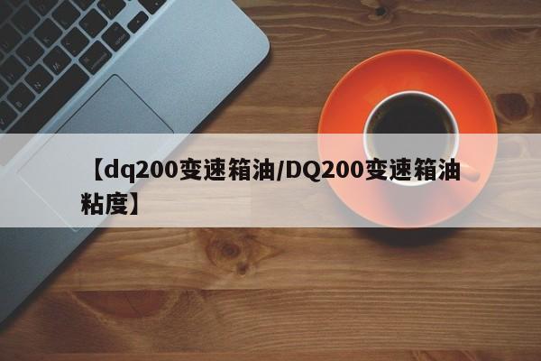 【dq200变速箱油/DQ200变速箱油粘度】