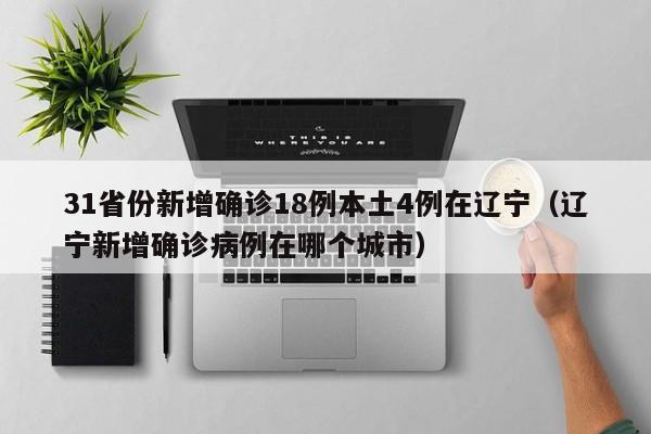 31省份新增确诊18例本土4例在辽宁（辽宁新增确诊病例在哪个城市）