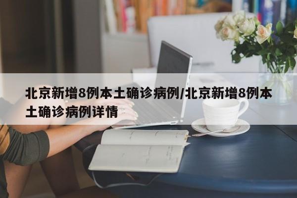 北京新增8例本土确诊病例/北京新增8例本土确诊病例详情