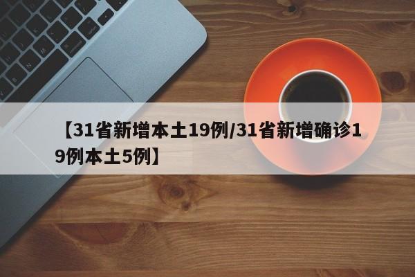 【31省新增本土19例/31省新增确诊19例本土5例】