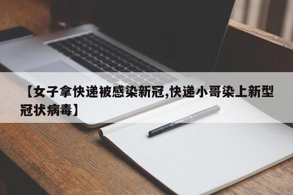 【女子拿快递被感染新冠,快递小哥染上新型冠状病毒】