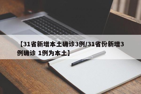 【31省新增本土确诊3例/31省份新增3例确诊 1例为本土】