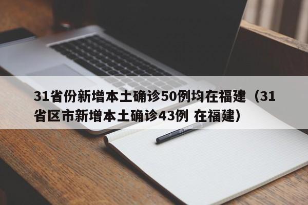 31省份新增本土确诊50例均在福建（31省区市新增本土确诊43例 在福建）