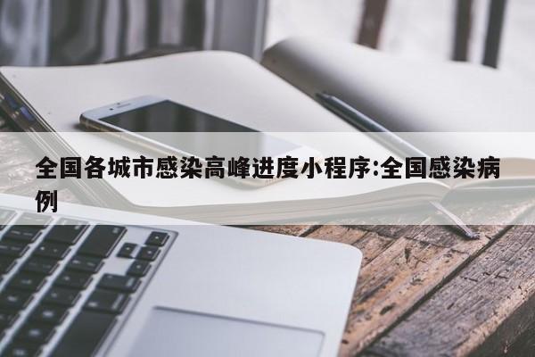 全国各城市感染高峰进度小程序:全国感染病例