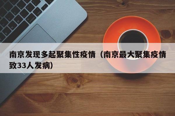 南京发现多起聚集性疫情（南京最大聚集疫情致33人发病）