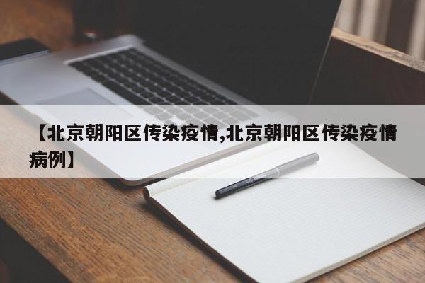 【北京朝阳区传染疫情,北京朝阳区传染疫情病例】