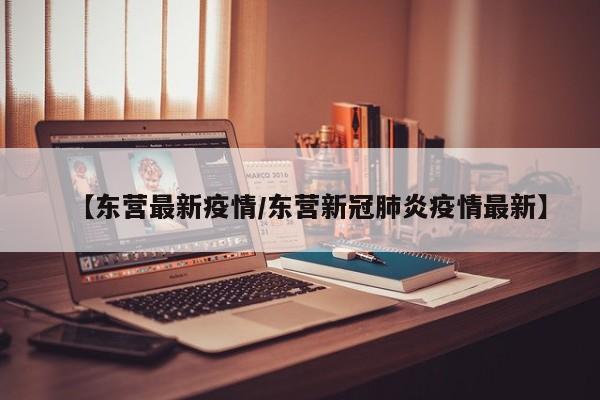 【东营最新疫情/东营新冠肺炎疫情最新】