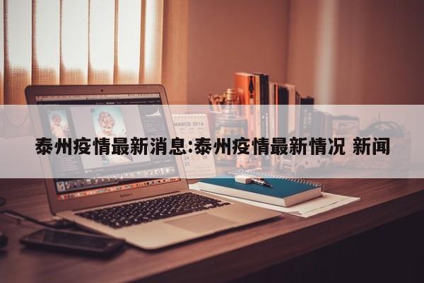 泰州疫情最新消息:泰州疫情最新情况 新闻