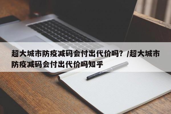 超大城市防疫减码会付出代价吗？/超大城市防疫减码会付出代价吗知乎