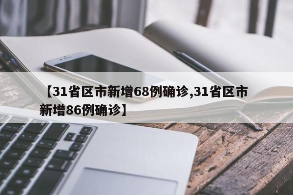【31省区市新增68例确诊,31省区市 新增86例确诊】