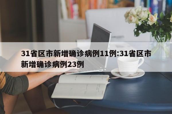 31省区市新增确诊病例11例:31省区市新增确诊病例23例
