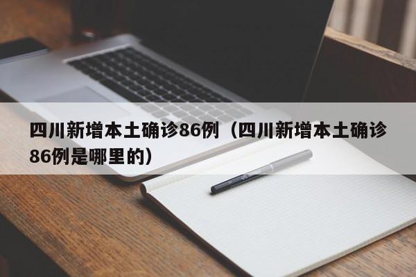 四川新增本土确诊86例（四川新增本土确诊86例是哪里的）