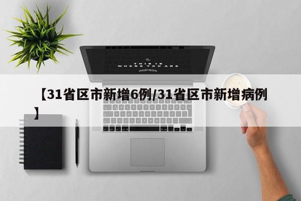 【31省区市新增6例/31省区市新增病例】