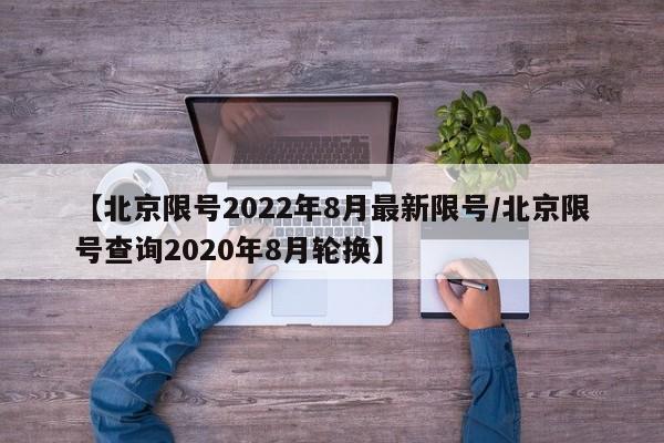 【北京限号2022年8月最新限号/北京限号查询2020年8月轮换】