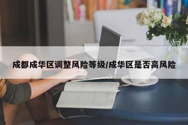 成都成华区调整风险等级/成华区是否高风险